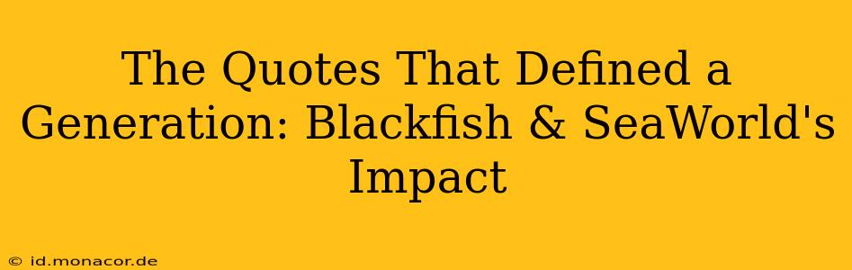 The Quotes That Defined a Generation: Blackfish & SeaWorld's Impact