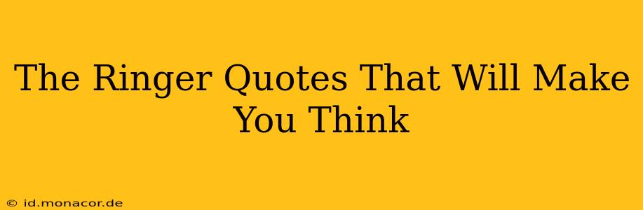 The Ringer Quotes That Will Make You Think