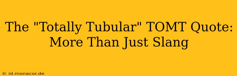 The "Totally Tubular" TOMT Quote: More Than Just Slang