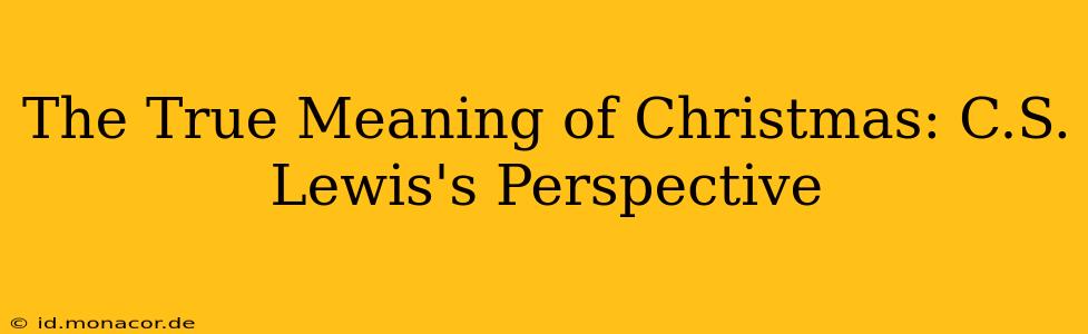The True Meaning of Christmas: C.S. Lewis's Perspective