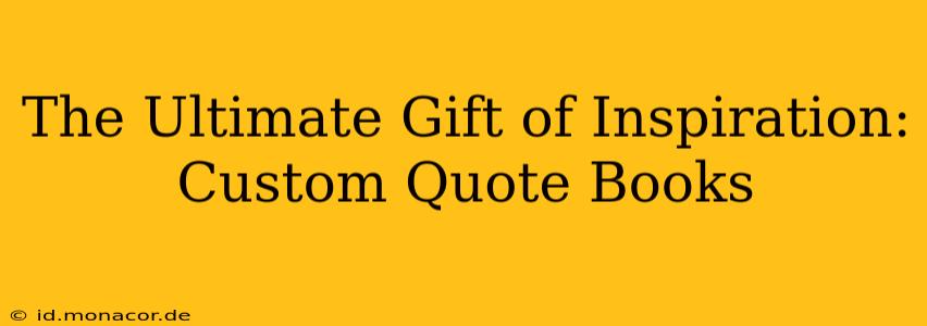 The Ultimate Gift of Inspiration: Custom Quote Books
