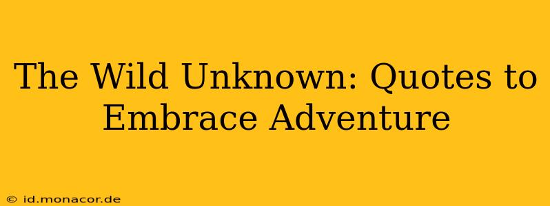 The Wild Unknown: Quotes to Embrace Adventure