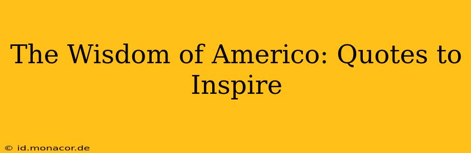 The Wisdom of Americo: Quotes to Inspire