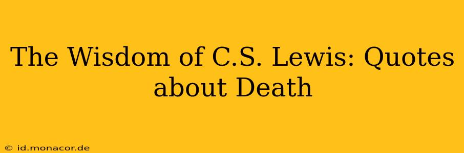The Wisdom of C.S. Lewis: Quotes about Death