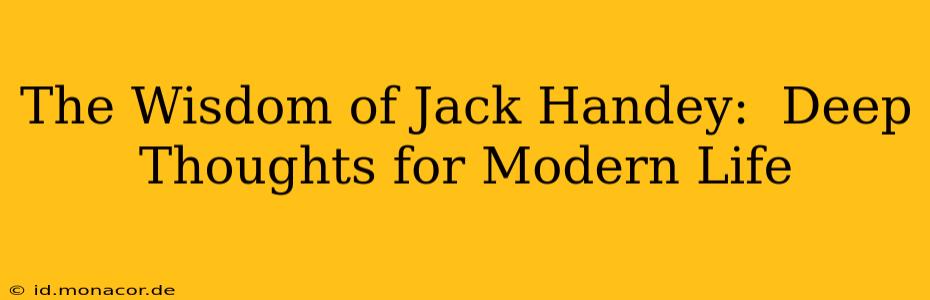The Wisdom of Jack Handey:  Deep Thoughts for Modern Life
