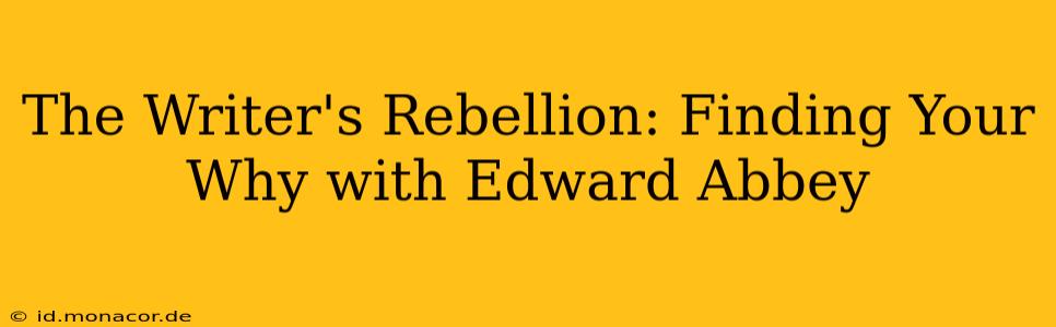 The Writer's Rebellion: Finding Your Why with Edward Abbey