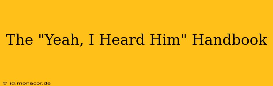 The "Yeah, I Heard Him" Handbook