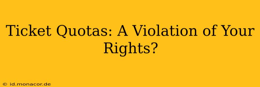 Ticket Quotas: A Violation of Your Rights?