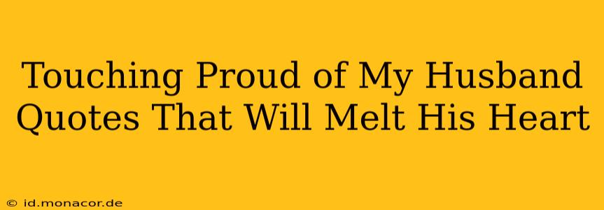 Touching Proud of My Husband Quotes That Will Melt His Heart