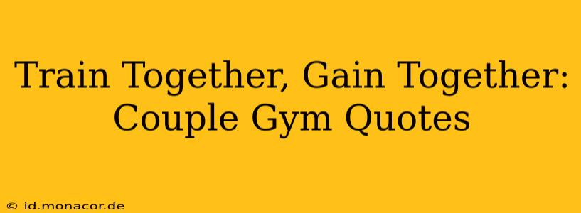 Train Together, Gain Together: Couple Gym Quotes