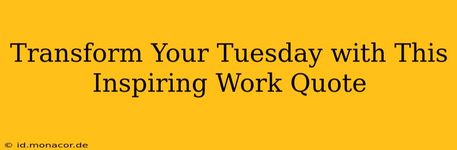Transform Your Tuesday with This Inspiring Work Quote