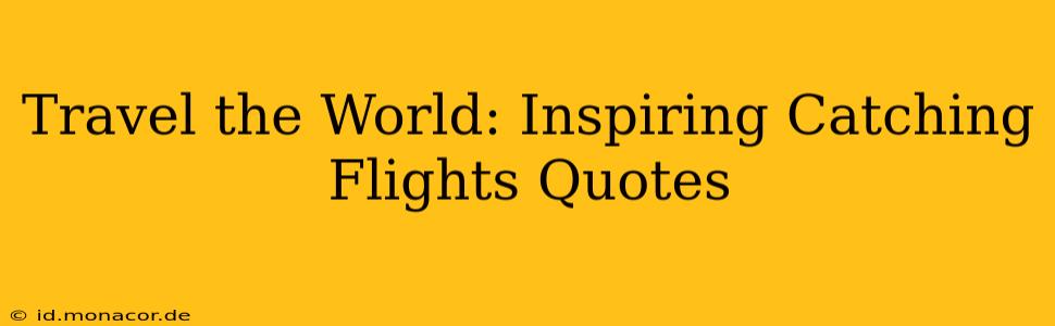 Travel the World: Inspiring Catching Flights Quotes