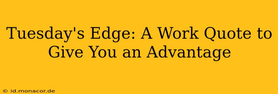 Tuesday's Edge: A Work Quote to Give You an Advantage
