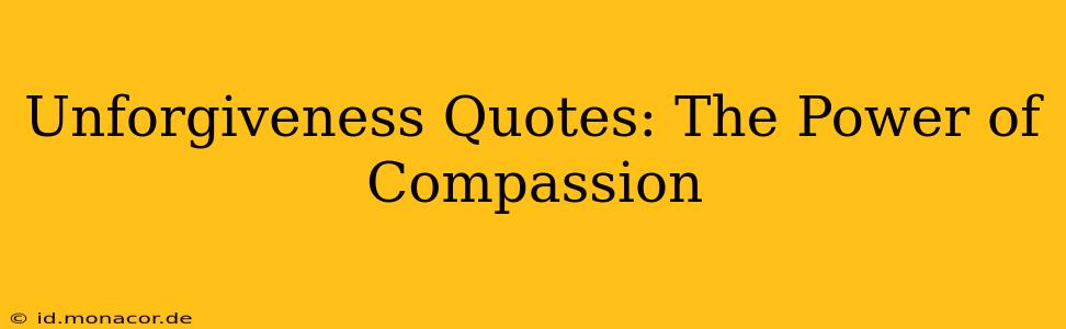 Unforgiveness Quotes: The Power of Compassion