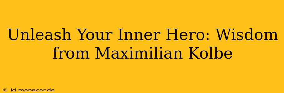 Unleash Your Inner Hero: Wisdom from Maximilian Kolbe