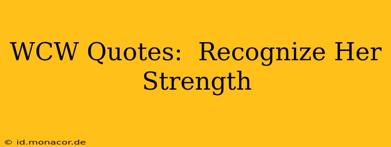 WCW Quotes:  Recognize Her Strength
