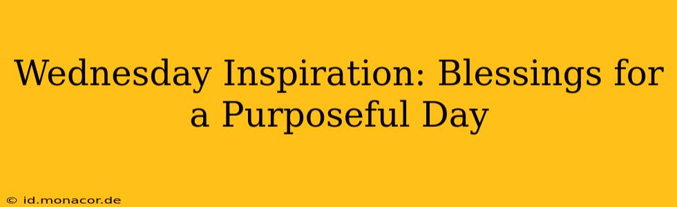Wednesday Inspiration: Blessings for a Purposeful Day