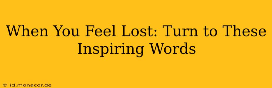 When You Feel Lost: Turn to These Inspiring Words