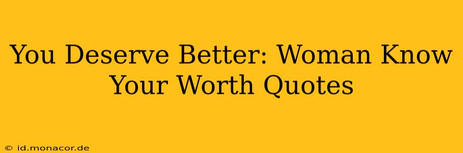 You Deserve Better: Woman Know Your Worth Quotes