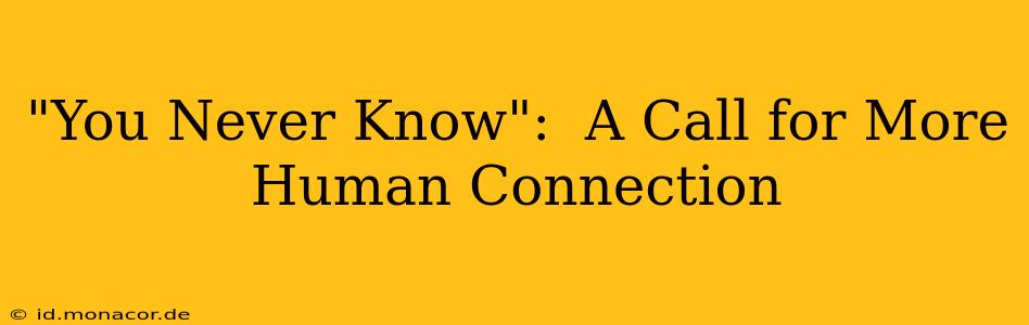 "You Never Know":  A Call for More Human Connection