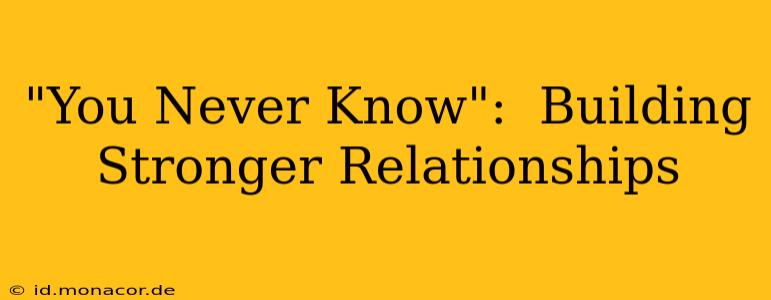 "You Never Know":  Building Stronger Relationships